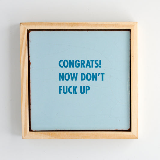 CONGRATS! NOW DON'T FUCK UP!