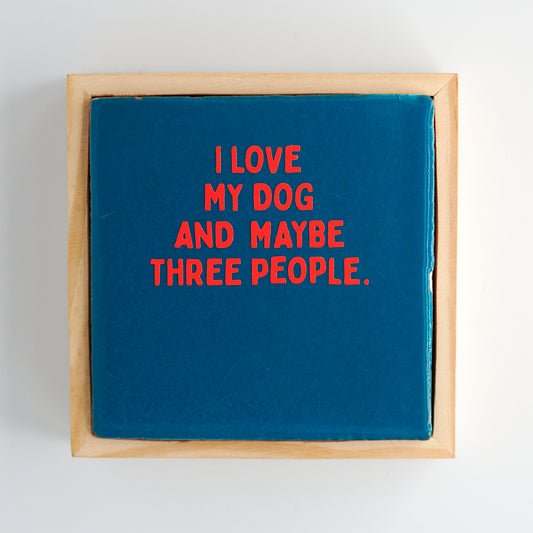 I LOVE MY DOG AND MAYBE THREE PEOPLE